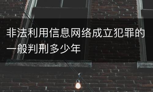 非法利用信息网络成立犯罪的一般判刑多少年