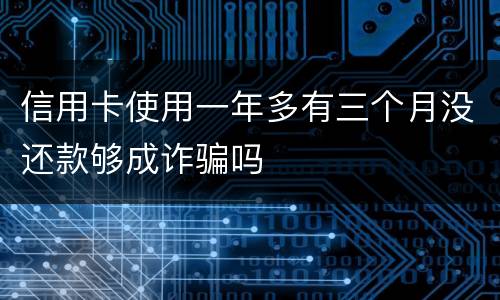 信用卡使用一年多有三个月没还款够成诈骗吗
