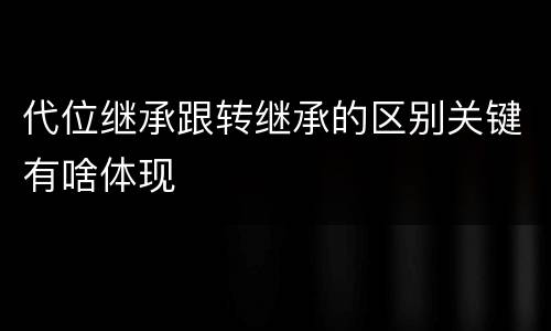代位继承跟转继承的区别关键有啥体现
