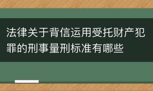 法律关于背信运用受托财产犯罪的刑事量刑标准有哪些