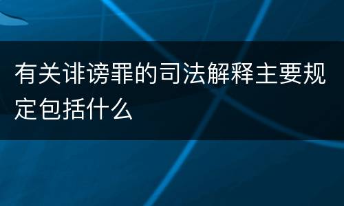 有关诽谤罪的司法解释主要规定包括什么