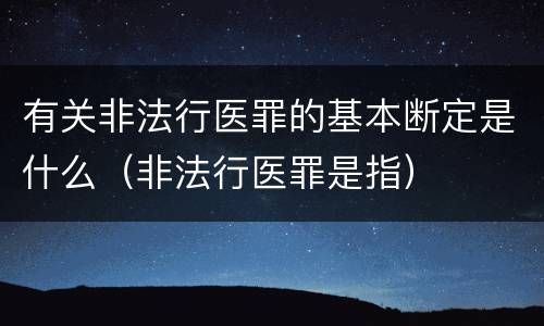 有关非法行医罪的基本断定是什么（非法行医罪是指）
