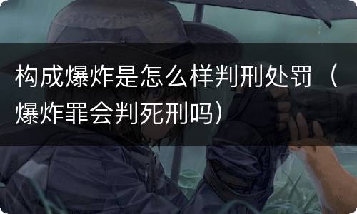 构成爆炸是怎么样判刑处罚（爆炸罪会判死刑吗）