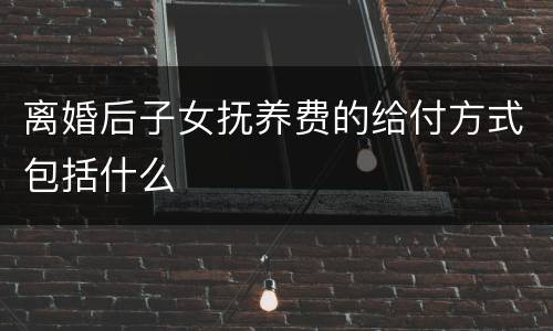 离婚后子女抚养费的给付方式包括什么