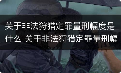 关于非法狩猎定罪量刑幅度是什么 关于非法狩猎定罪量刑幅度是什么规定