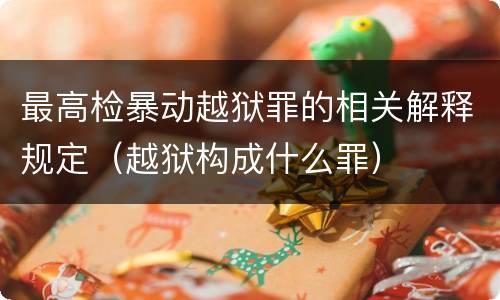 最高检暴动越狱罪的相关解释规定（越狱构成什么罪）
