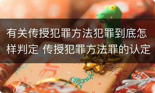 有关传授犯罪方法犯罪到底怎样判定 传授犯罪方法罪的认定