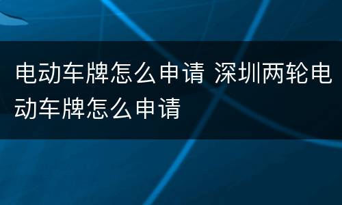电动车牌怎么申请 深圳两轮电动车牌怎么申请