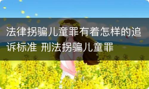 法律拐骗儿童罪有着怎样的追诉标准 刑法拐骗儿童罪