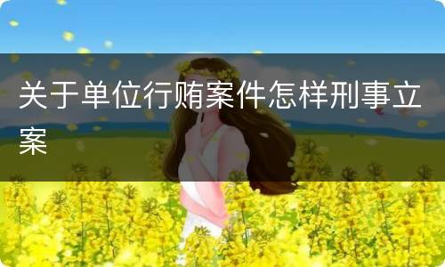 关于单位行贿案件怎样刑事立案