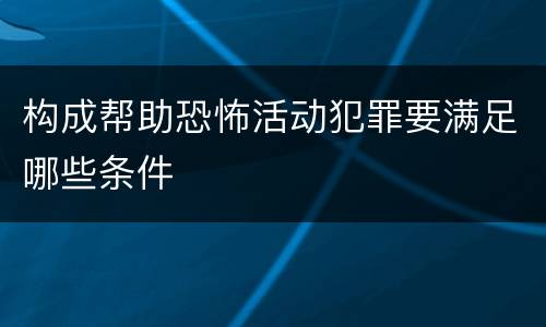 构成帮助恐怖活动犯罪要满足哪些条件