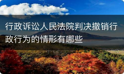 行政诉讼人民法院判决撤销行政行为的情形有哪些