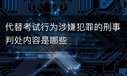 代替考试行为涉嫌犯罪的刑事判处内容是哪些