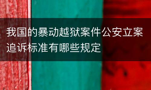 我国的暴动越狱案件公安立案追诉标准有哪些规定
