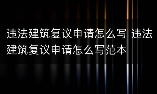 违法建筑复议申请怎么写 违法建筑复议申请怎么写范本