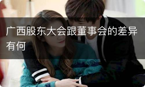 广西股东大会跟董事会的差异有何