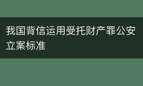 我国背信运用受托财产罪公安立案标准