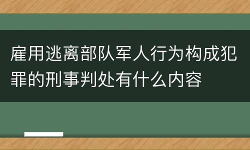雇用逃离部队军人行为构成犯罪的刑事判处有什么内容