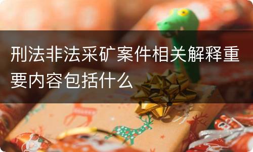 刑法非法采矿案件相关解释重要内容包括什么