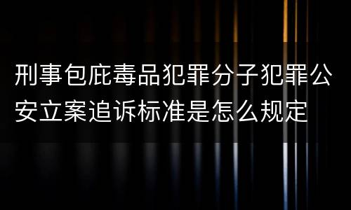 刑事包庇毒品犯罪分子犯罪公安立案追诉标准是怎么规定