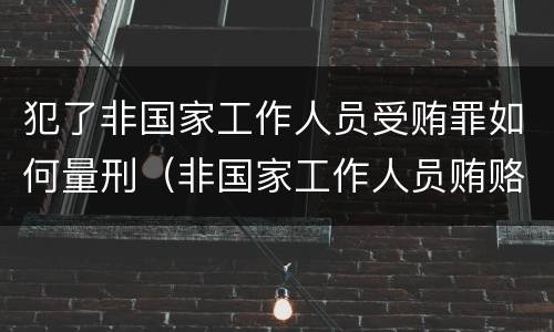 犯了非国家工作人员受贿罪如何量刑（非国家工作人员贿赂罪量刑）