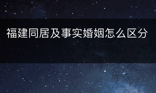 福建同居及事实婚姻怎么区分