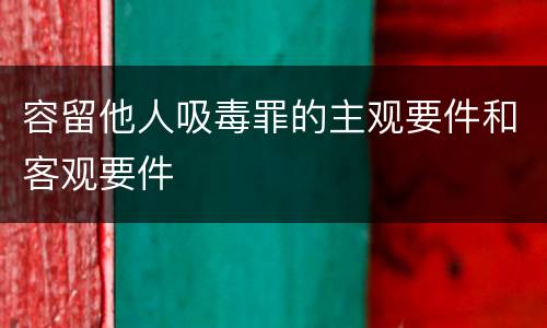 容留他人吸毒罪的主观要件和客观要件