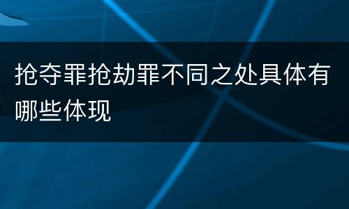 抢夺罪抢劫罪不同之处具体有哪些体现