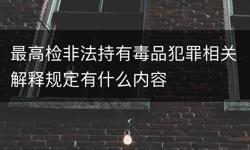 最高检非法持有毒品犯罪相关解释规定有什么内容