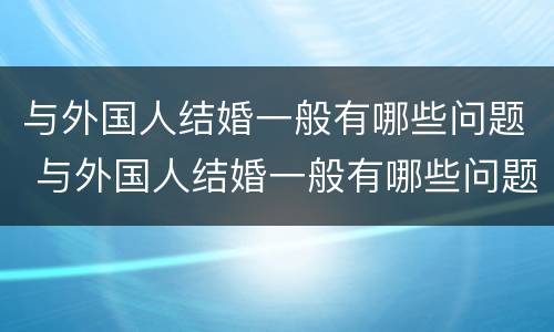 与外国人结婚一般有哪些问题 与外国人结婚一般有哪些问题和建议