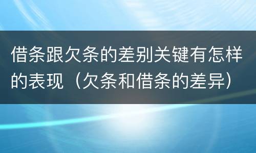 借条跟欠条的差别关键有怎样的表现（欠条和借条的差异）