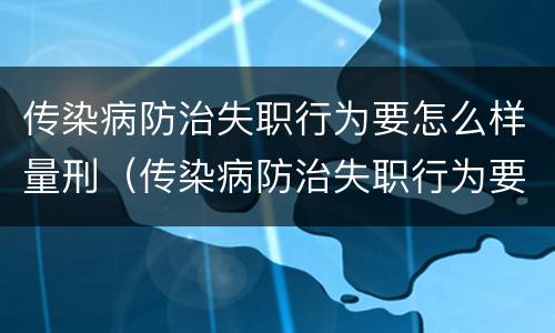 传染病防治失职行为要怎么样量刑（传染病防治失职行为要怎么样量刑呢）