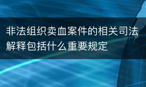 非法组织卖血案件的相关司法解释包括什么重要规定