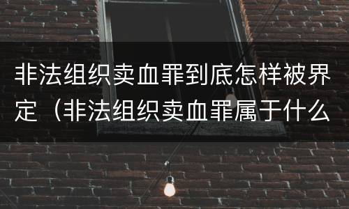 非法组织卖血罪到底怎样被界定（非法组织卖血罪属于什么类别）