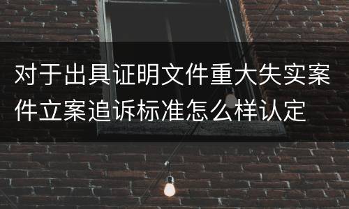 对于出具证明文件重大失实案件立案追诉标准怎么样认定