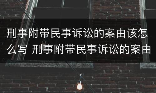 刑事附带民事诉讼的案由该怎么写 刑事附带民事诉讼的案由该怎么写才正确