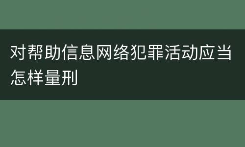 对帮助信息网络犯罪活动应当怎样量刑