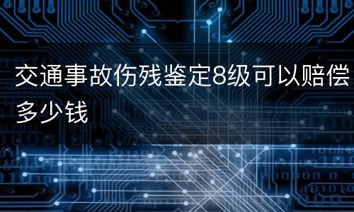 交通事故伤残鉴定8级可以赔偿多少钱