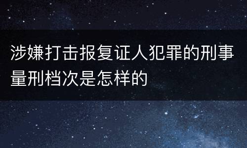 涉嫌打击报复证人犯罪的刑事量刑档次是怎样的