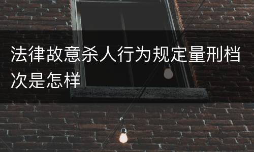 法律故意杀人行为规定量刑档次是怎样