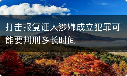 打击报复证人涉嫌成立犯罪可能要判刑多长时间