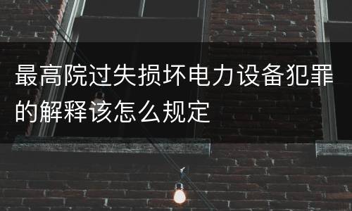 最高院过失损坏电力设备犯罪的解释该怎么规定