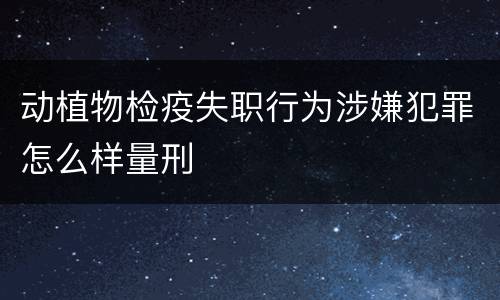 动植物检疫失职行为涉嫌犯罪怎么样量刑