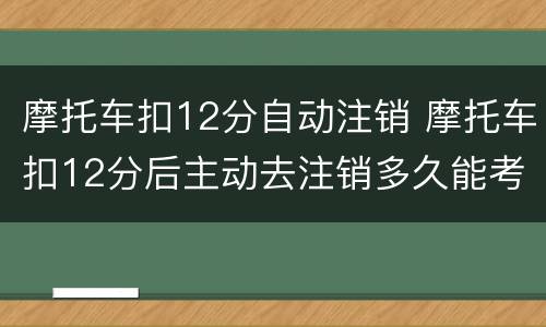 摩托车扣12分自动注销 摩托车扣12分后主动去注销多久能考c1