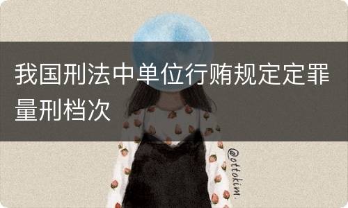 我国刑法中单位行贿规定定罪量刑档次