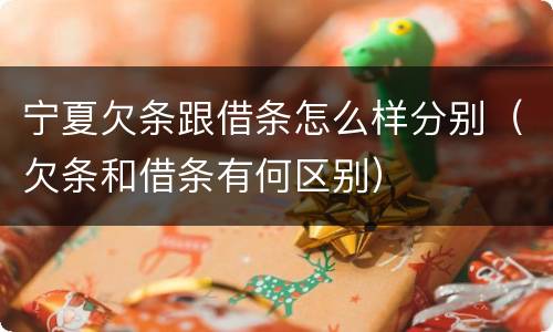 宁夏欠条跟借条怎么样分别（欠条和借条有何区别）
