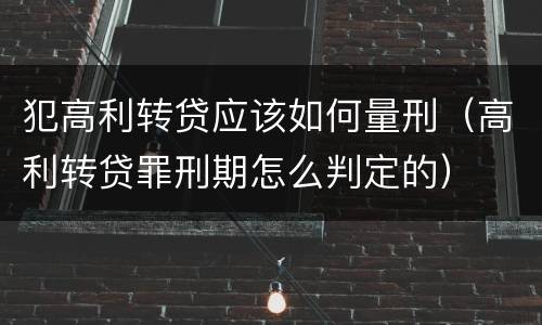 犯高利转贷应该如何量刑(高利转贷罪刑期怎么判定的)