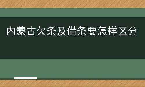 内蒙古欠条及借条要怎样区分