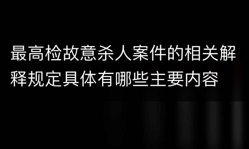 最高检故意杀人案件的相关解释规定具体有哪些主要内容