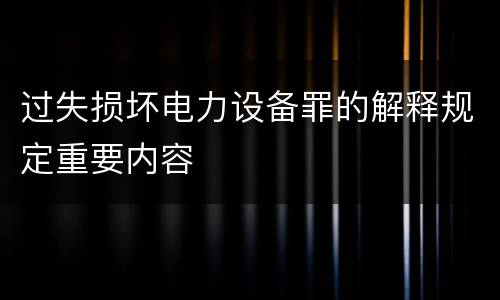 过失损坏电力设备罪的解释规定重要内容